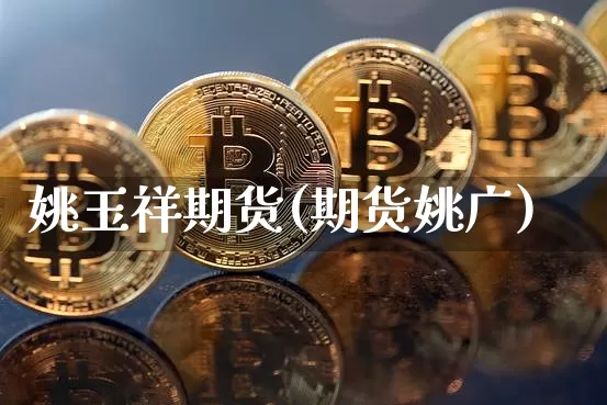姚玉祥期货(期货姚广)_https://www.hbxfywj.com_基金知识_第1张