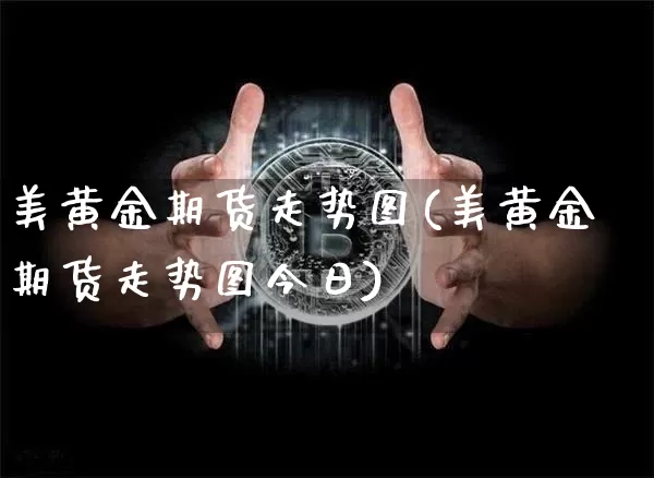 美黄金期货走势图(美黄金期货走势图今日)_https://www.hbxfywj.com_基金知识_第1张
