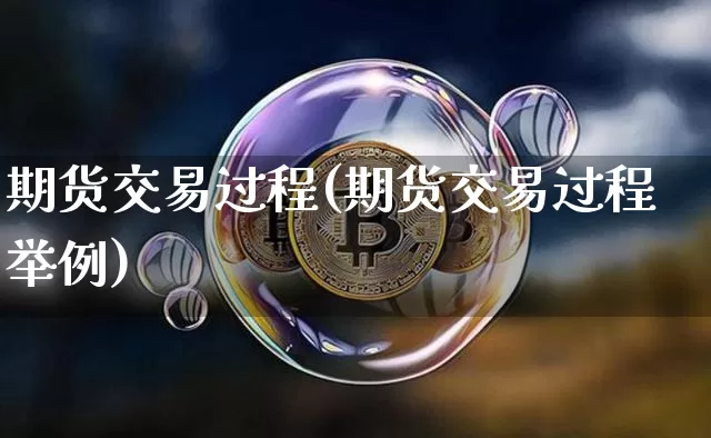 期货交易过程(期货交易过程举例)_https://www.hbxfywj.com_股票知识_第1张