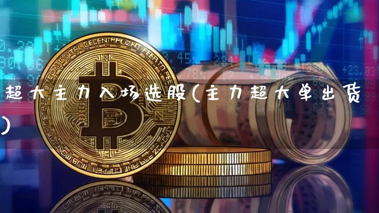 超大主力入场选股(主力超大单出货)_https://www.hbxfywj.com_期货知识_第1张