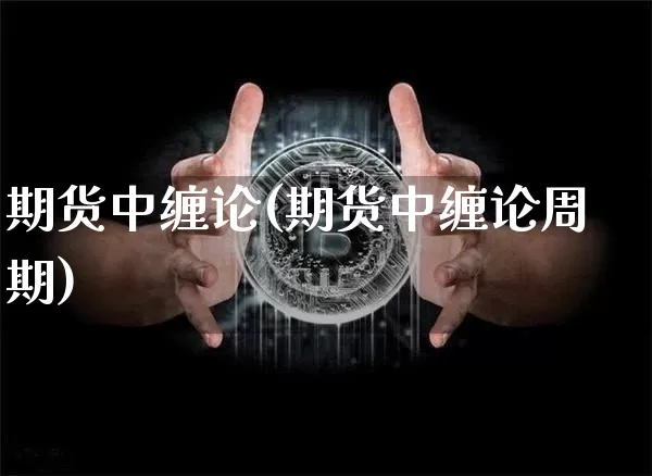 期货中缠论(期货中缠论周期)_https://www.hbxfywj.com_证券知识_第1张