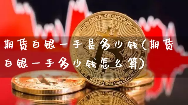 期货白银一手是多少钱(期货白银一手多少钱怎么算)_https://www.hbxfywj.com_期货知识_第1张