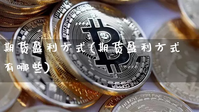 期货盈利方式(期货盈利方式有哪些)_https://www.hbxfywj.com_基金知识_第1张