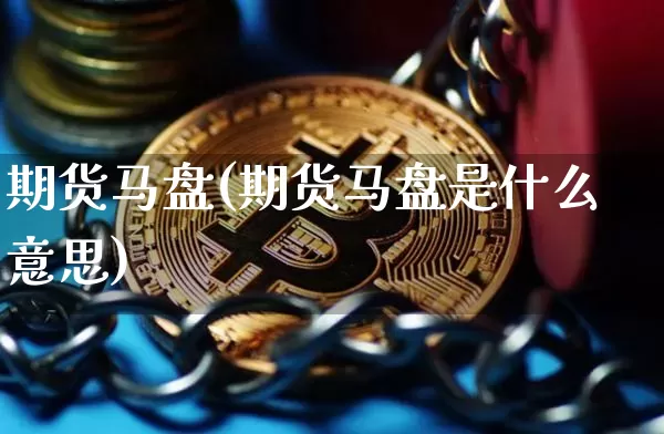 期货马盘(期货马盘是什么意思)_https://www.hbxfywj.com_证券知识_第1张