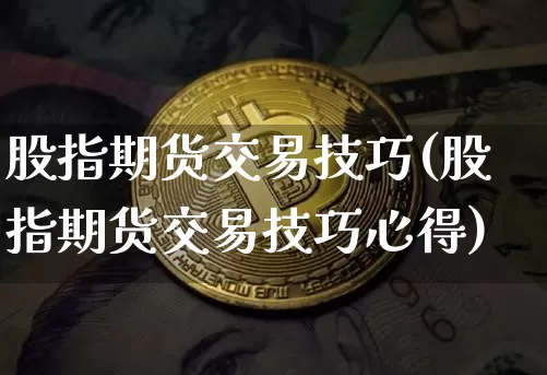 股指期货交易技巧(股指期货交易技巧心得)_https://www.hbxfywj.com_期货知识_第1张