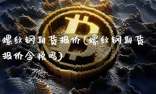 螺纹钢期货报价(螺纹钢期货报价含税吗)_https://www.hbxfywj.com_股票知识_第1张