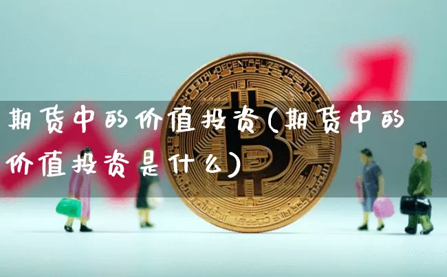期货中的价值投资(期货中的价值投资是什么)_https://www.hbxfywj.com_基金知识_第1张
