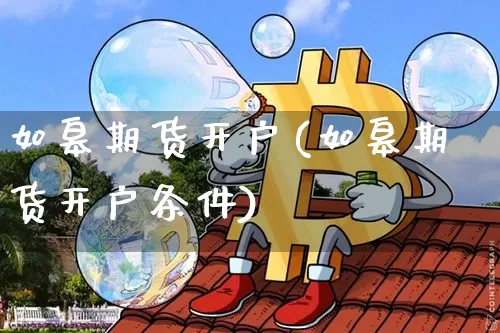 如皋期货开户(如皋期货开户条件)_https://www.hbxfywj.com_股票知识_第1张