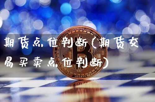 期货点位判断(期货交易买卖点位判断)_https://www.hbxfywj.com_期货知识_第1张
