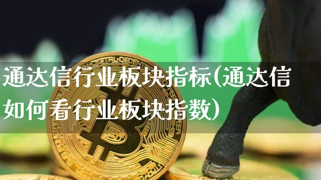 通达信行业板块指标(通达信如何看行业板块指数)_https://www.hbxfywj.com_期货知识_第1张