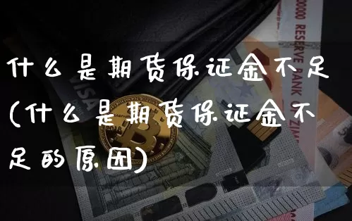 什么是期货保证金不足(什么是期货保证金不足的原因)_https://www.hbxfywj.com_期货知识_第1张