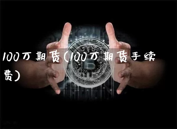 100万期货(100万期货手续费)_https://www.hbxfywj.com_股票知识_第1张