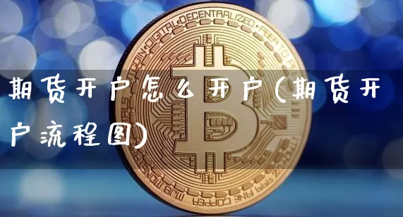 期货开户怎么开户(期货开户流程图)_https://www.hbxfywj.com_基金知识_第1张