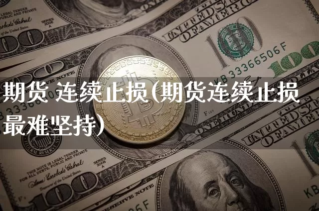 期货 连续止损(期货连续止损最难坚持)_https://www.hbxfywj.com_期货知识_第1张