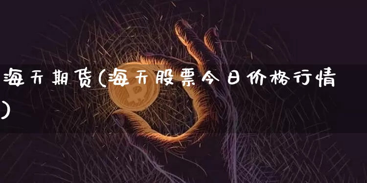 海天期货(海天股票今日价格行情)_https://www.hbxfywj.com_证券知识_第1张