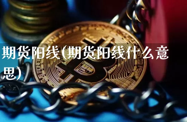 期货阳线(期货阳线什么意思)_https://www.hbxfywj.com_期货知识_第1张