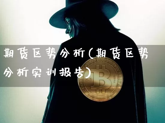 期货区势分析(期货区势分析实训报告)_https://www.hbxfywj.com_证券知识_第1张