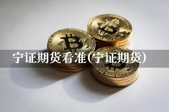 宁证期货看准(宁证期货)_https://www.hbxfywj.com_股票知识_第1张