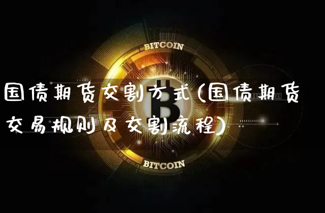 国债期货交割方式(国债期货交易规则及交割流程)_https://www.hbxfywj.com_股票知识_第1张