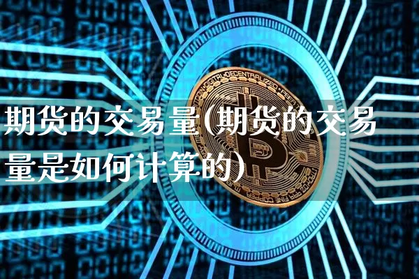 期货的交易量(期货的交易量是如何计算的)_https://www.hbxfywj.com_期货知识_第1张