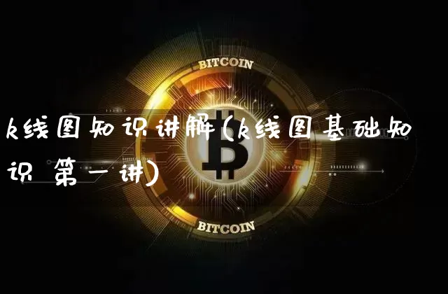 k线图知识讲解(k线图基础知识 第一讲)_https://www.hbxfywj.com_基金知识_第1张