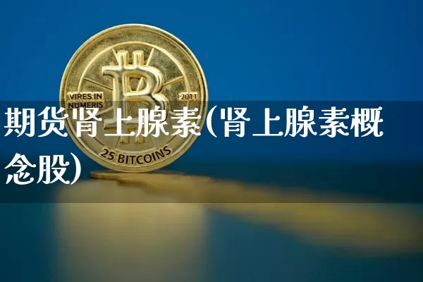 期货肾上腺素(肾上腺素概念股)_https://www.hbxfywj.com_股票知识_第1张