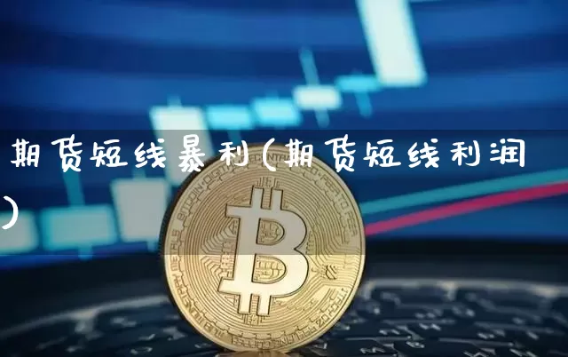 期货短线暴利(期货短线利润)_https://www.hbxfywj.com_证券知识_第1张