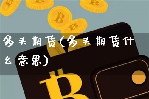 多头期货(多头期货什么意思)_https://www.hbxfywj.com_证券知识_第1张