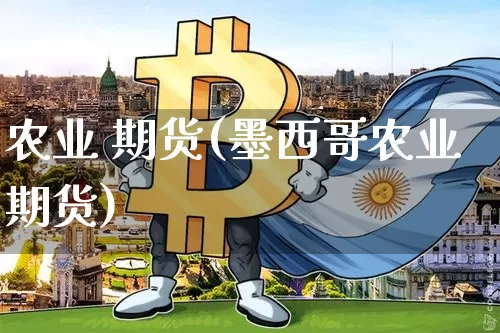 农业 期货(墨西哥农业期货)_https://www.hbxfywj.com_股票知识_第1张