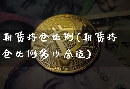 期货持仓比例(期货持仓比例多少合适)_https://www.hbxfywj.com_基金知识_第1张