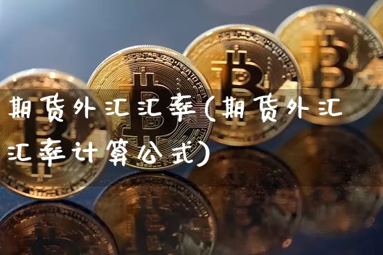 期货外汇汇率(期货外汇汇率计算公式)_https://www.hbxfywj.com_股票知识_第1张