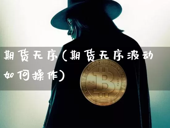 期货无序(期货无序波动如何操作)_https://www.hbxfywj.com_股票知识_第1张