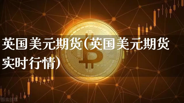英国美元期货(英国美元期货实时行情)_https://www.hbxfywj.com_期货知识_第1张