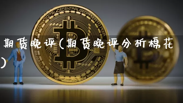 期货晚评(期货晚评分析棉花)_https://www.hbxfywj.com_股票知识_第1张