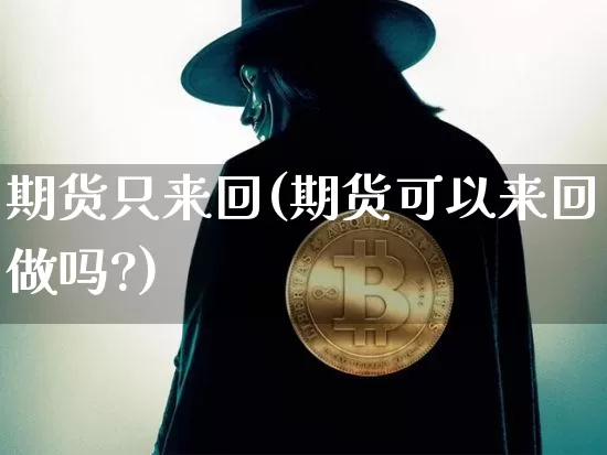 期货只来回(期货可以来回做吗?)_https://www.hbxfywj.com_基金知识_第1张