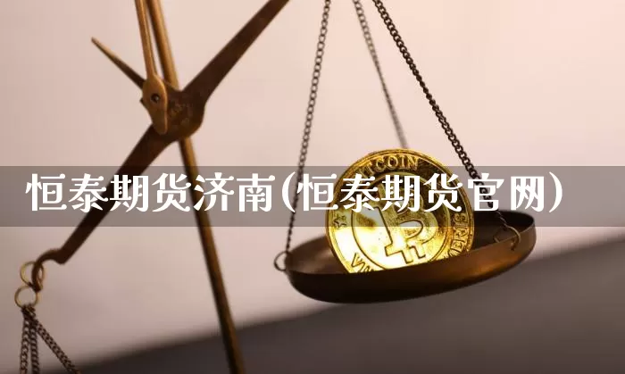 恒泰期货济南(恒泰期货官网)_https://www.hbxfywj.com_证券知识_第1张