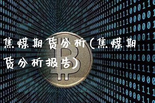 焦煤期货分析(焦煤期货分析报告)_https://www.hbxfywj.com_期货知识_第1张
