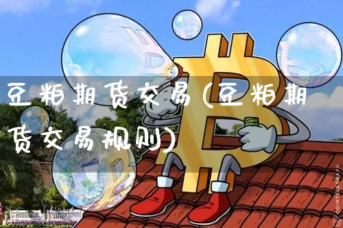 豆粕期货交易(豆粕期货交易规则)_https://www.hbxfywj.com_证券知识_第1张