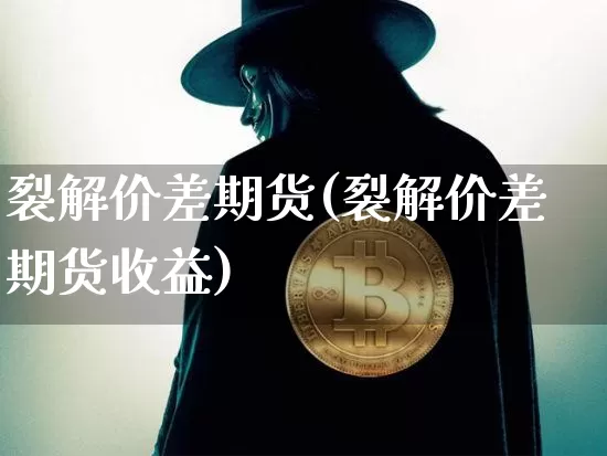 裂解价差期货(裂解价差期货收益)_https://www.hbxfywj.com_股票知识_第1张