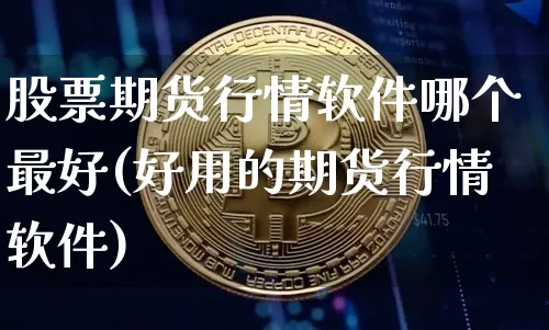 股票期货行情软件哪个最好(好用的期货行情软件)_https://www.hbxfywj.com_基金知识_第1张