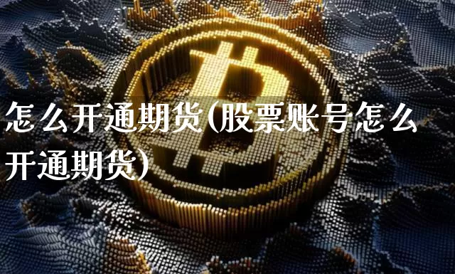怎么开通期货(股票账号怎么开通期货)_https://www.hbxfywj.com_股票知识_第1张