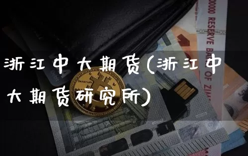 浙江中大期货(浙江中大期货研究所)_https://www.hbxfywj.com_证券知识_第1张