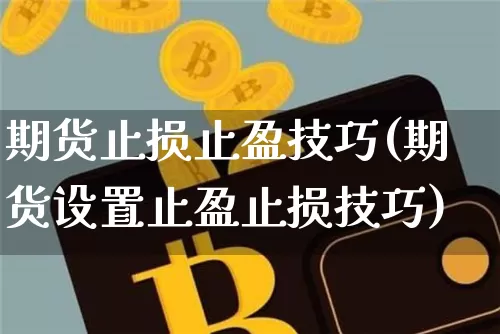 期货止损止盈技巧(期货设置止盈止损技巧)_https://www.hbxfywj.com_证券知识_第1张