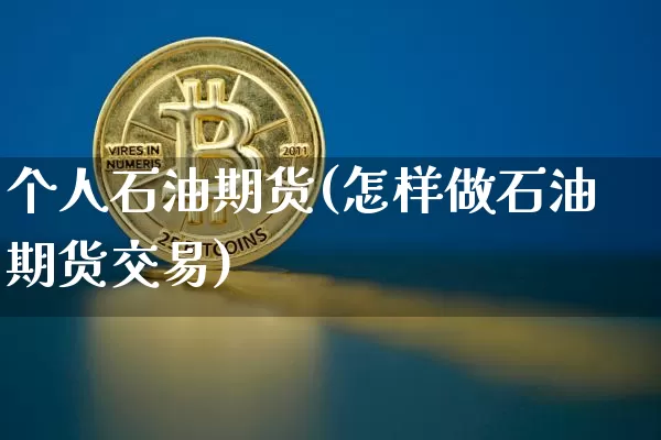 个人石油期货(怎样做石油期货交易)_https://www.hbxfywj.com_期货知识_第1张