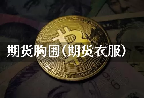 期货胸围(期货衣服)_https://www.hbxfywj.com_证券知识_第1张