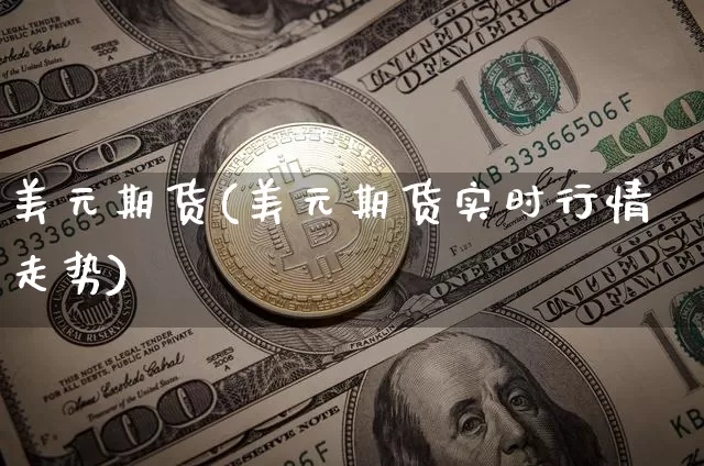 美元期货(美元期货实时行情走势)_https://www.hbxfywj.com_证券知识_第1张