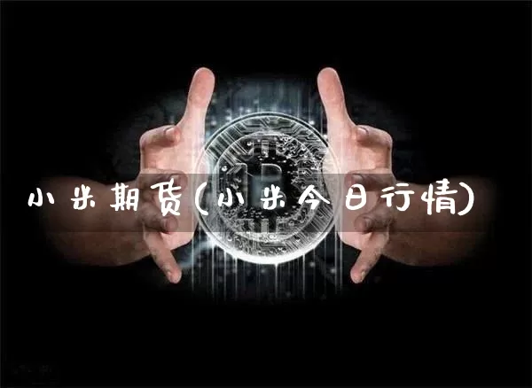 小米期货(小米今日行情)_https://www.hbxfywj.com_股票知识_第1张