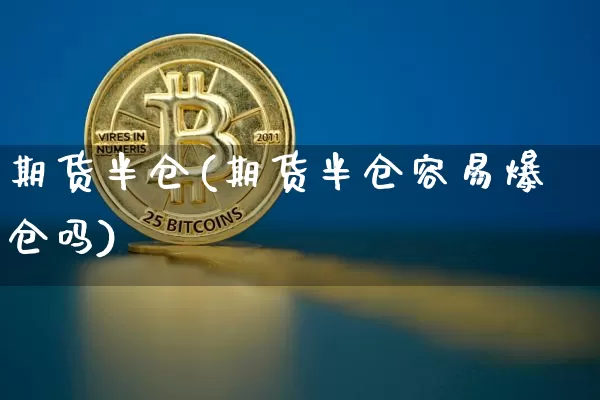 期货半仓(期货半仓容易爆仓吗)_https://www.hbxfywj.com_期货知识_第1张
