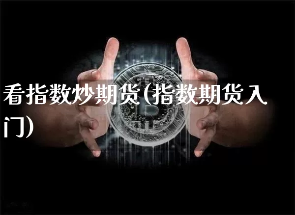 看指数炒期货(指数期货入门)_https://www.hbxfywj.com_期货知识_第1张