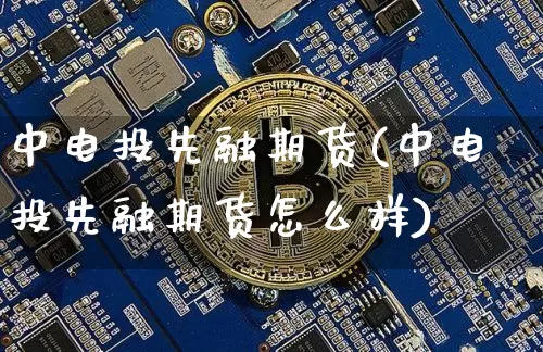 中电投先融期货(中电投先融期货怎么样)_https://www.hbxfywj.com_证券知识_第1张